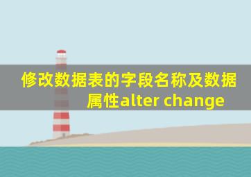 修改数据表的字段名称及数据属性alter change